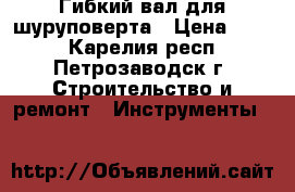 Гибкий вал для шуруповерта › Цена ­ 350 - Карелия респ., Петрозаводск г. Строительство и ремонт » Инструменты   